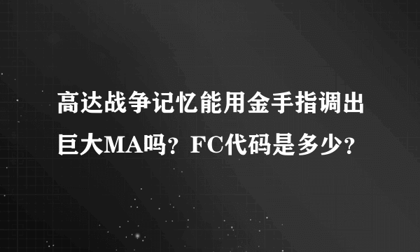 高达战争记忆能用金手指调出巨大MA吗？FC代码是多少？