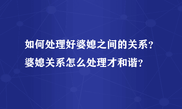 如何处理好婆媳之间的关系？婆媳关系怎么处理才和谐？