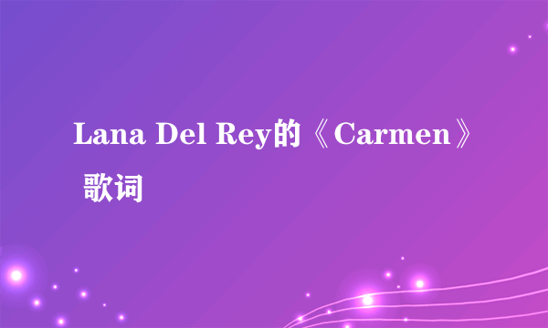 Lana Del Rey的《Carmen》 歌词