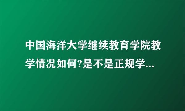 中国海洋大学继续教育学院教学情况如何?是不是正规学院?为什么学费那么贵，一年9600元？