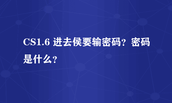 CS1.6 进去侯要输密码？密码是什么？