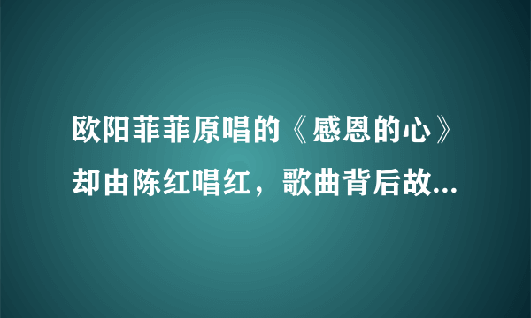 欧阳菲菲原唱的《感恩的心》却由陈红唱红，歌曲背后故事太心酸