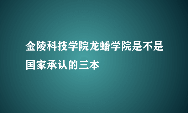 金陵科技学院龙蟠学院是不是国家承认的三本