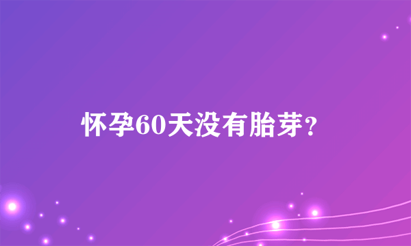 怀孕60天没有胎芽？