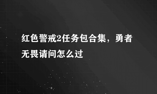 红色警戒2任务包合集，勇者无畏请问怎么过