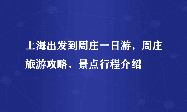 上海出发到周庄一日游，周庄旅游攻略，景点行程介绍