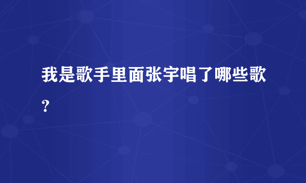 我是歌手里面张宇唱了哪些歌？