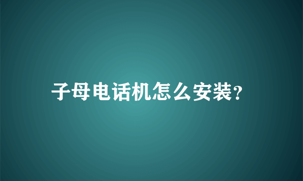 子母电话机怎么安装？