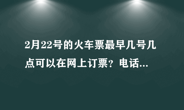 2月22号的火车票最早几号几点可以在网上订票？电话订票和在火车站点订票呢