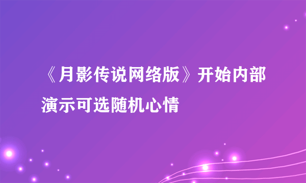 《月影传说网络版》开始内部演示可选随机心情