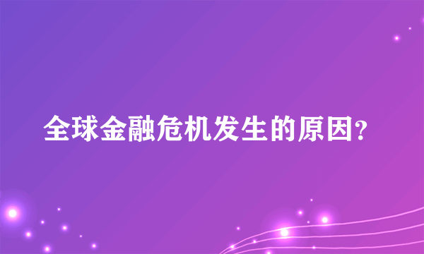 全球金融危机发生的原因？