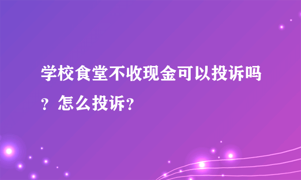 学校食堂不收现金可以投诉吗？怎么投诉？