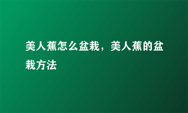 美人蕉怎么盆栽，美人蕉的盆栽方法