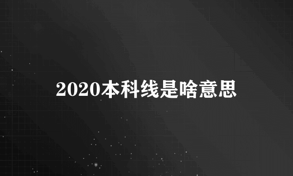 2020本科线是啥意思