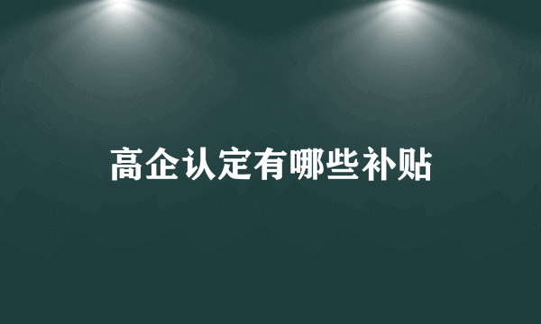 高企认定有哪些补贴