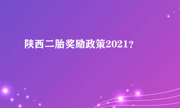 陕西二胎奖励政策2021？