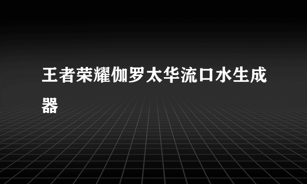 王者荣耀伽罗太华流口水生成器