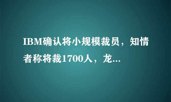 IBM确认将小规模裁员，知情者称将裁1700人，龙头企业的寒冬开始了吗？