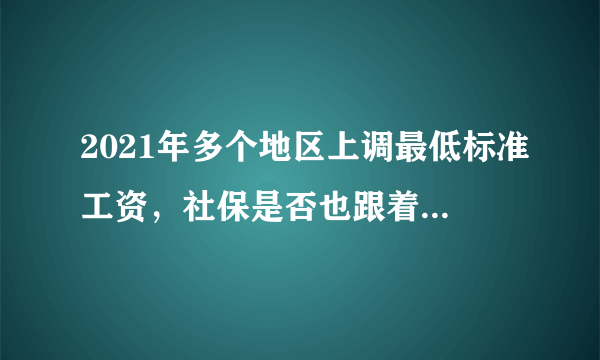 2021年多个地区上调最低标准工资，社保是否也跟着上调了？