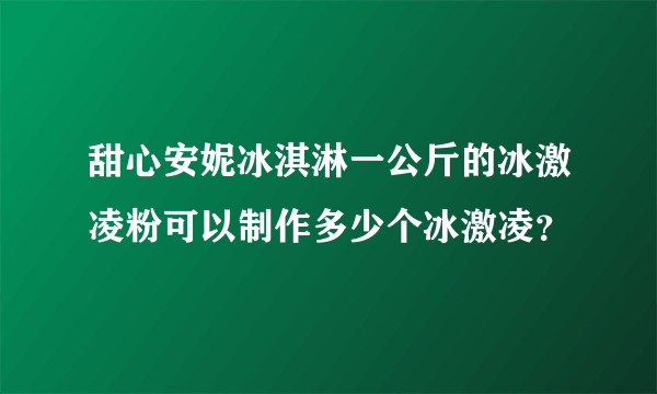 甜心安妮冰淇淋一公斤的冰激凌粉可以制作多少个冰激凌？