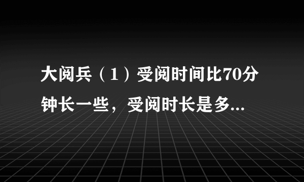 大阅兵（1）受阅时间比70分钟长一些，受阅时长是多少？画“√”.3075100（2）检阅方队比9个多得多，检阅方队有多少个？画“$\bigcirc $”.81536