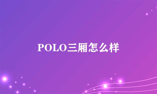 POLO三厢怎么样