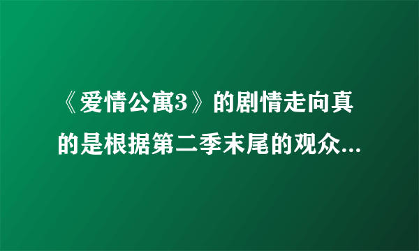 《爱情公寓3》的剧情走向真的是根据第二季末尾的观众投票来决定的吗？