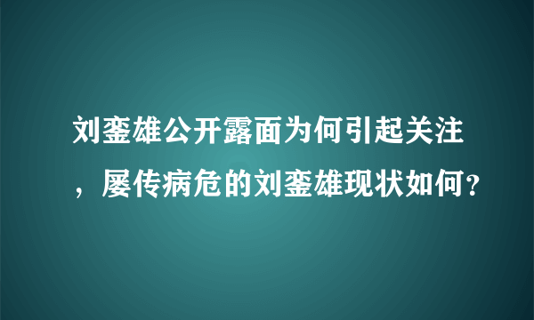 刘銮雄公开露面为何引起关注，屡传病危的刘銮雄现状如何？