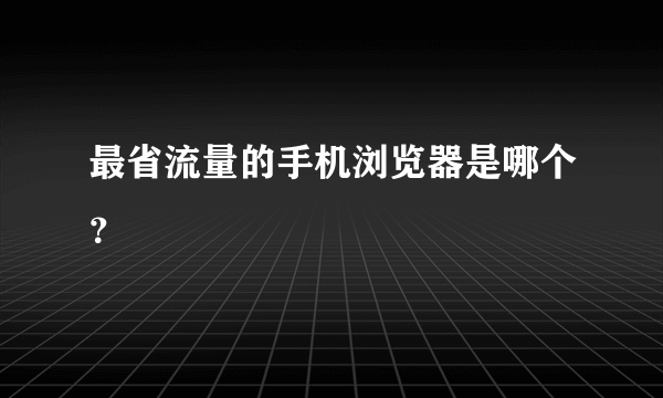 最省流量的手机浏览器是哪个？