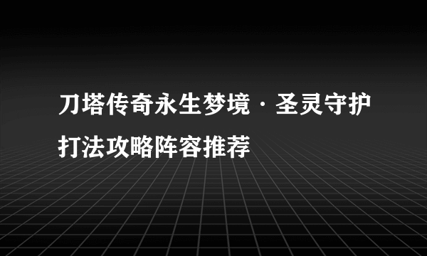 刀塔传奇永生梦境·圣灵守护打法攻略阵容推荐