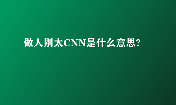 做人别太CNN是什么意思?