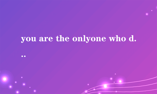 you are the onlyone who drives me mental and kee