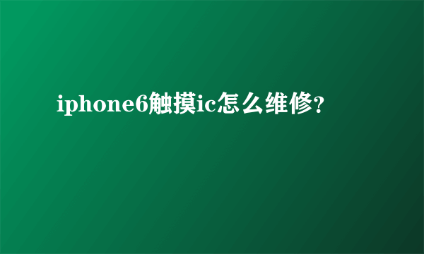 iphone6触摸ic怎么维修？