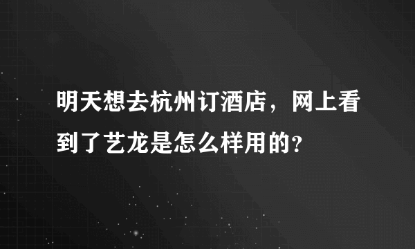 明天想去杭州订酒店，网上看到了艺龙是怎么样用的？