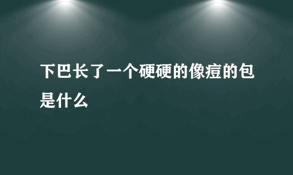 下巴长了一个硬硬的像痘的包是什么