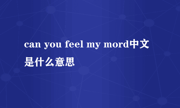 can you feel my mord中文是什么意思