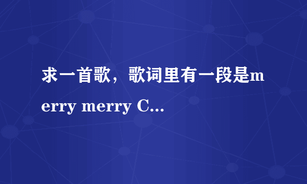 求一首歌，歌词里有一段是merry merry Christmas, merry merry Ch