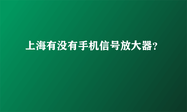 上海有没有手机信号放大器？