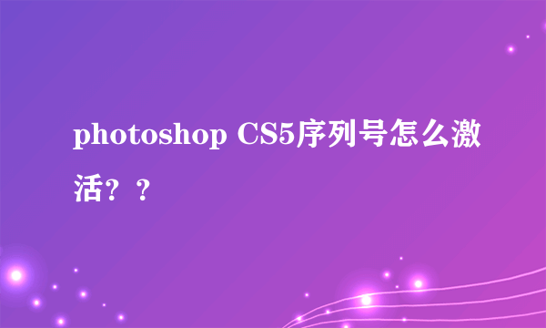 photoshop CS5序列号怎么激活？？