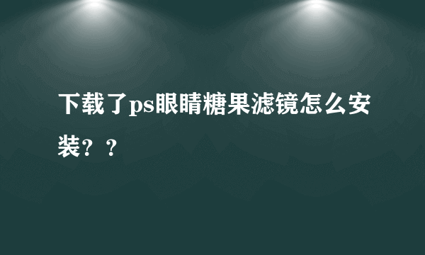 下载了ps眼睛糖果滤镜怎么安装？？