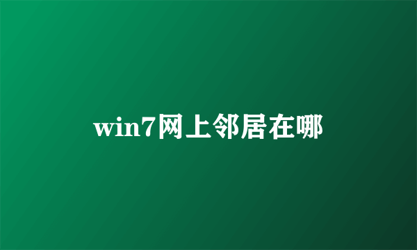 win7网上邻居在哪