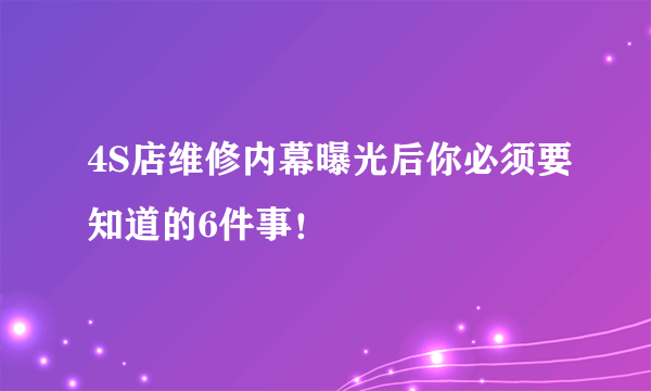 4S店维修内幕曝光后你必须要知道的6件事！