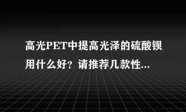 高光PET中提高光泽的硫酸钡用什么好？请推荐几款性能比较稳定的产品