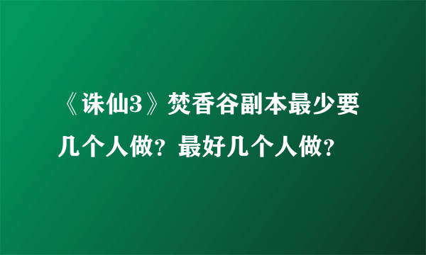 《诛仙3》焚香谷副本最少要几个人做？最好几个人做？