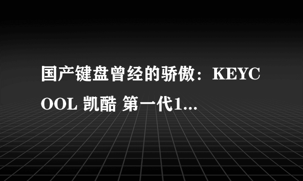 国产键盘曾经的骄傲：KEYCOOL 凯酷 第一代108 机械键盘（清洗+拆解）