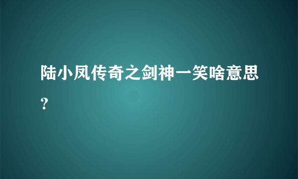 陆小凤传奇之剑神一笑啥意思？