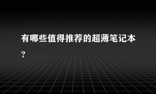 有哪些值得推荐的超薄笔记本？