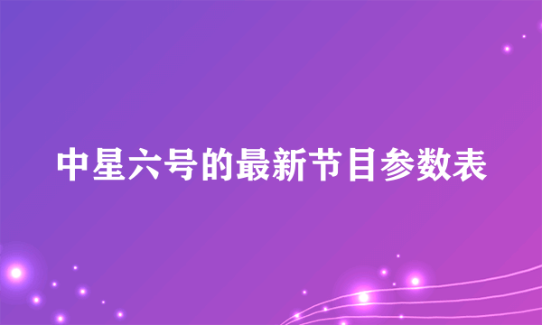 中星六号的最新节目参数表