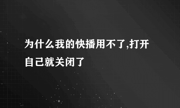 为什么我的快播用不了,打开自己就关闭了