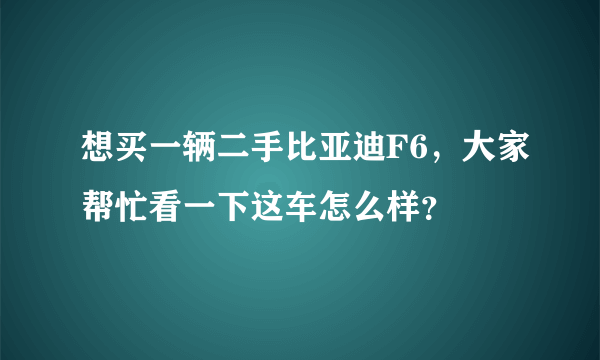 想买一辆二手比亚迪F6，大家帮忙看一下这车怎么样？